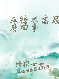 血糖不高尿多怎么回事