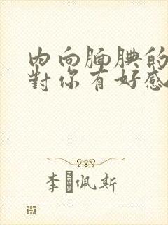 内向腼腆的男生对你有好感的表现