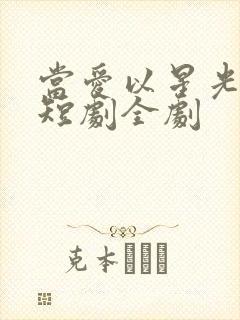 当爱以星光为牢短剧全剧