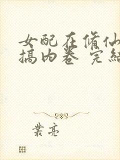 女配在修仙文里搞内卷 完结版