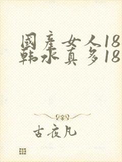 国产女人18日韩水真多18精品