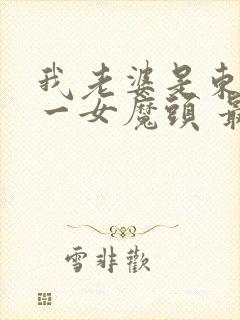 我老婆是东晋第一女魔头 最新章节