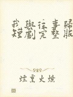 我与往事归于尽短剧完整版