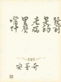 嘴里老是发咸是什么病的前兆