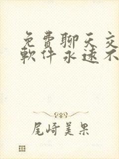 免费聊天交友的软件永远不收钱的