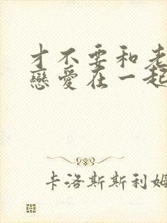 才不要和老板谈恋爱在一起