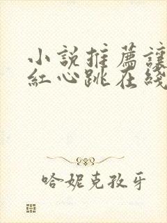 小说推荐让人脸红心跳在线看