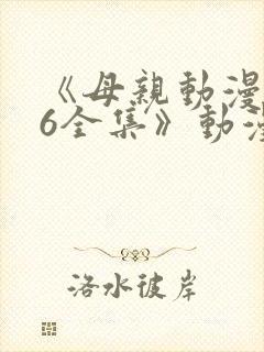 《母亲动漫1~6全集》动漫观看