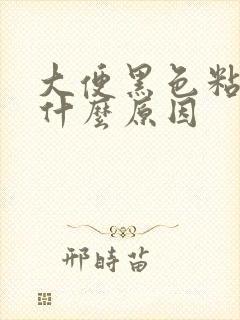 大便黑色粘腻是什么原因