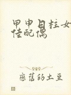 甲申日柱女命最佳配偶