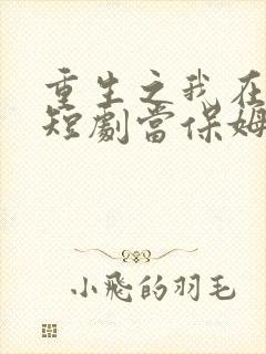 重生之我在霸总短剧当保姆