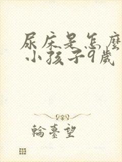 尿床是怎么回事 小孩子9岁