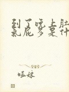 到了晚上肚子胀气屁多是什么原因