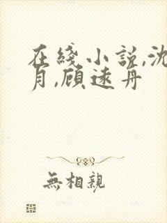 在线小说,沈明月,顾远舟