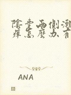 阴囊两侧潮湿瘙痒怎么办有办法解除吗