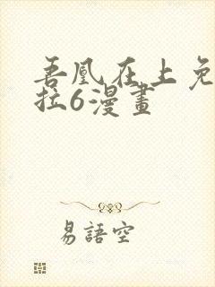 吾凰在上免费下拉6漫画