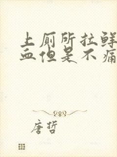 上厕所拉鲜红的血但是不痛怎么回事