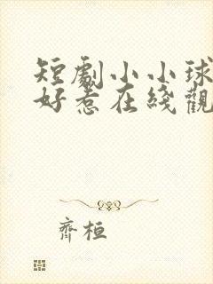 短剧小小球神不好惹在线观看