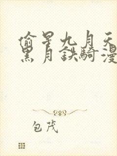 偷星九月天前传黑月铁骑漫画