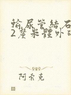 输尿管结石1.2厘米体外碎石能打掉吗