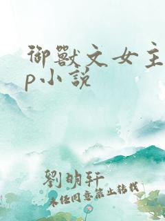 御兽文女主无cp小说