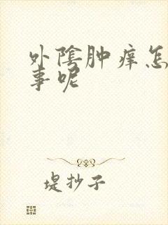 外阴肿痒怎么回事呢