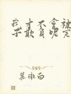 我才不会被女孩子欺负呢完整版