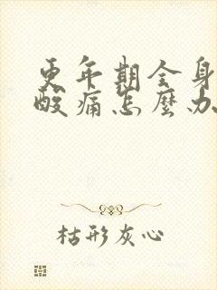 更年期全身关节酸痛怎么办