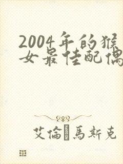 2004年的猴女最佳配偶属相
