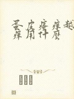 蛋皮瘙痒越抓越痒用什么