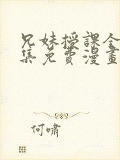 兄妹授课全46集免费漫画完整版