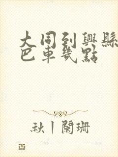 大同到兴县的大巴车几点