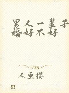 男人一辈子不结婚好不好