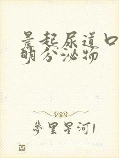 晨起尿道口有透明分泌物