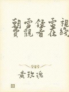 朝雪录电视剧免费观看在线播放有字幕