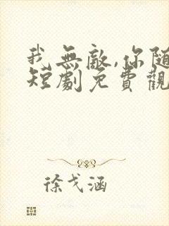 我无敌,你随意短剧免费观看全集