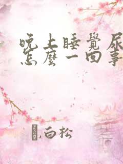 晚上睡觉尿频是怎么一回事?