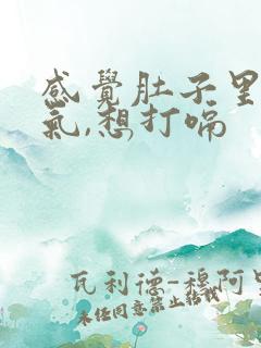 感觉肚子里很胀气,想打嗝