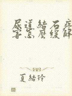 尿道结石疼得厉害怎么缓解