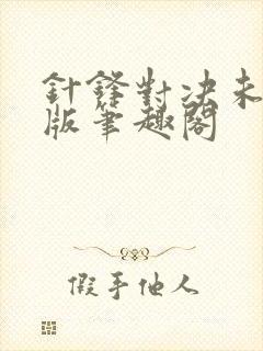 针锋对决未删减版笔趣阁