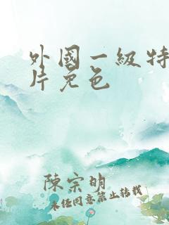 外国一级特黄大片免色