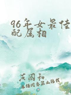 96年女最佳婚配属相