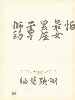 狮子男最怕失去的星座女