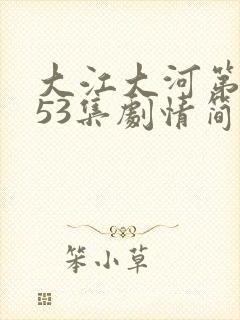 大江大河第3部53集剧情简介