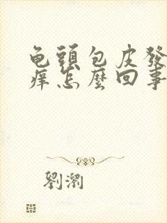 龟头包皮发红发痒怎么回事