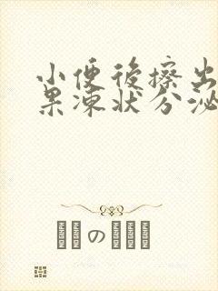 小便后擦出黄色果冻状分泌物