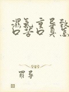 湿气重导致口干口苦口臭怎么办