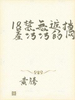 18禁无遮挡羞羞污污的网站