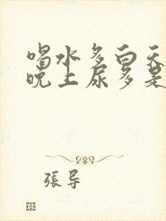 喝水多白天尿少晚上尿多是什么原因