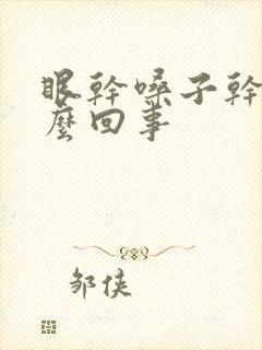 眼干嗓子干是怎么回事